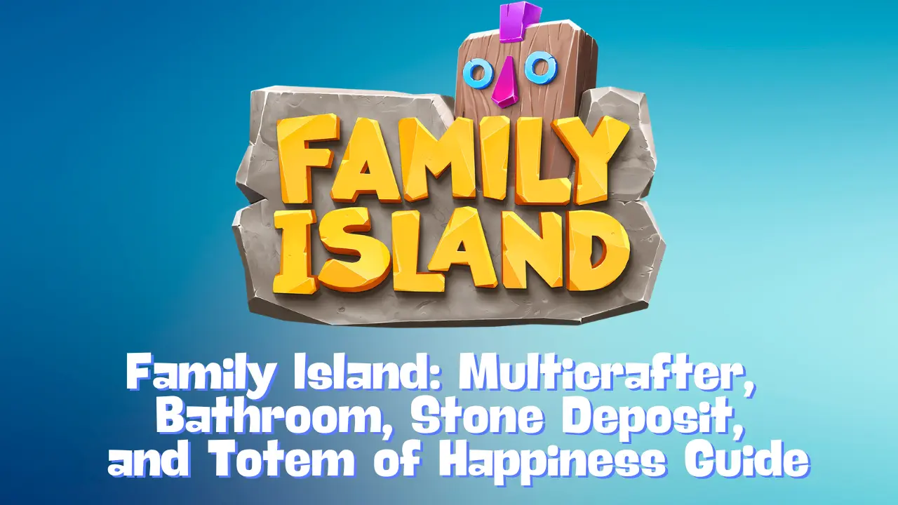 Family Island Multicrafter, Bathroom, Stone Deposit, and Totem of Happiness Guide