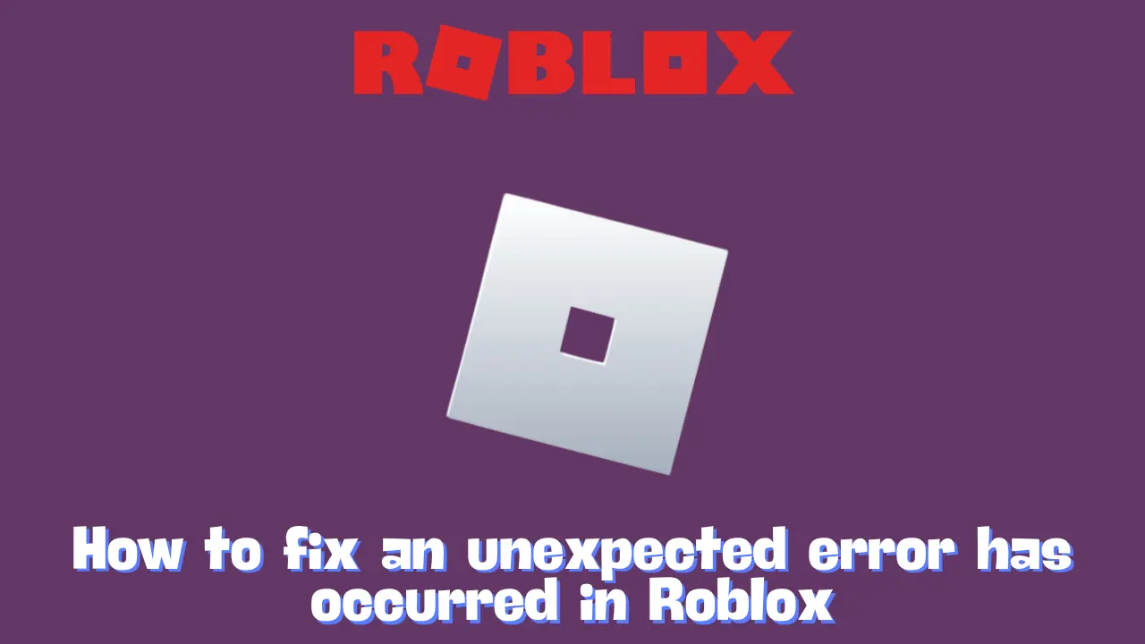 How to fix an unexpected error has occurred in Roblox